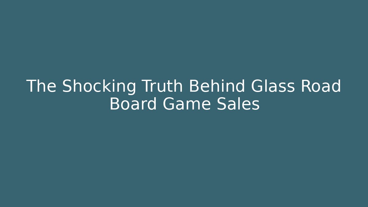 The Shocking Truth Behind Glass Road Board Game Sales