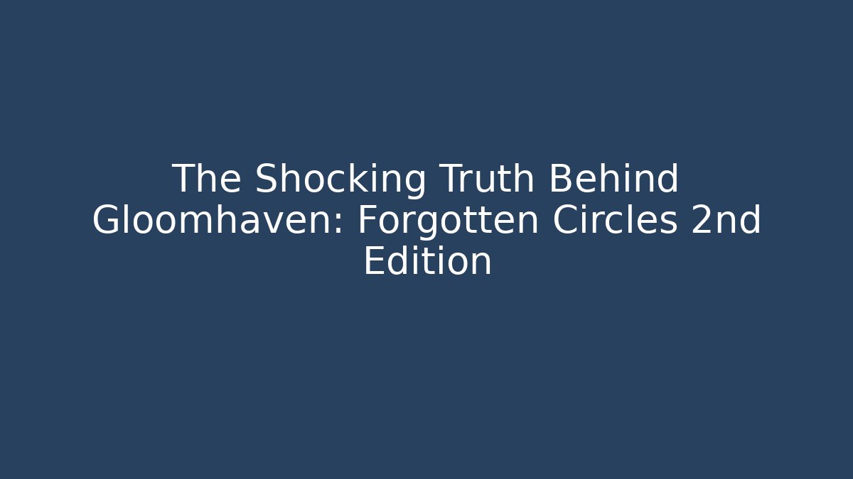 The Shocking Truth Behind Gloomhaven: Forgotten Circles 2nd Edition