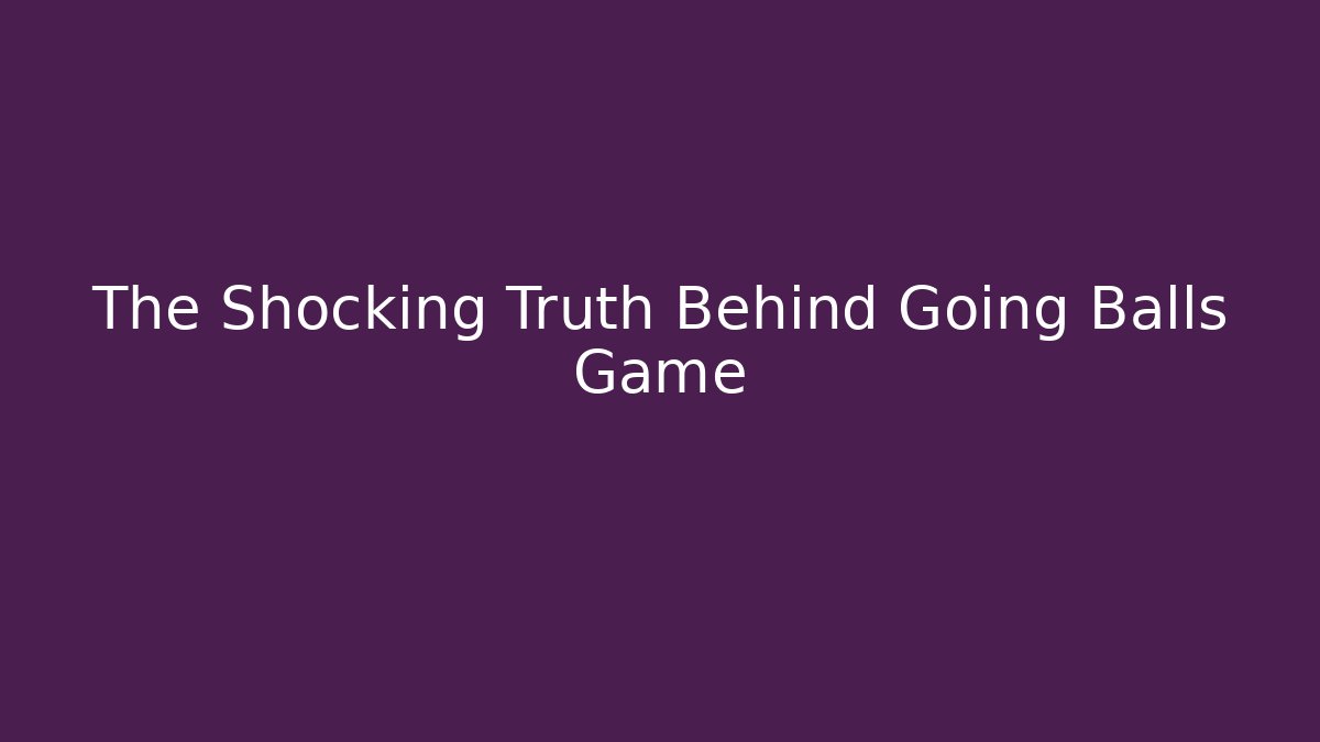 The Shocking Truth Behind Going Balls Game