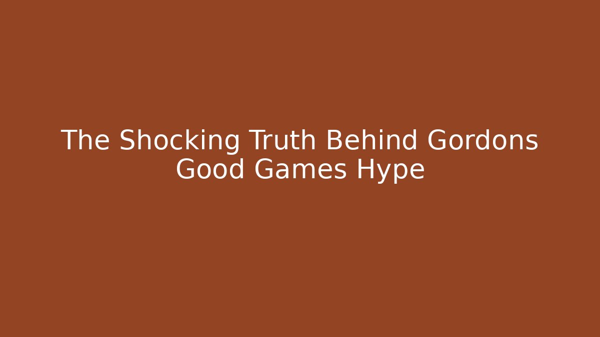 The Shocking Truth Behind Gordons Good Games Hype