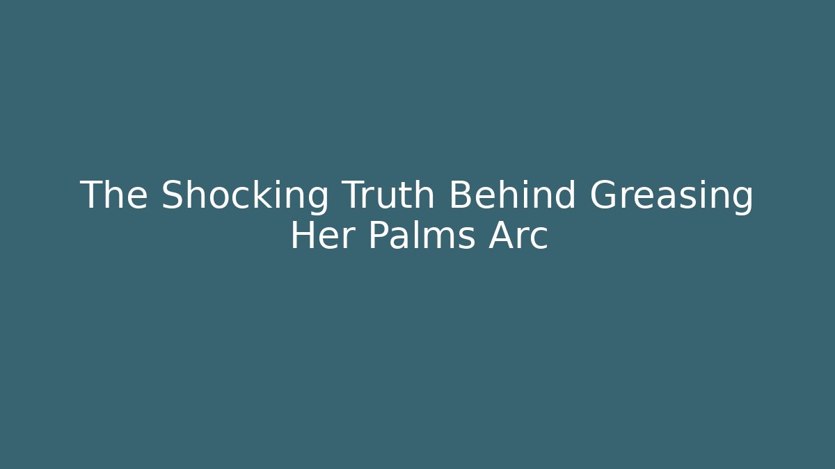 The Shocking Truth Behind Greasing Her Palms Arc