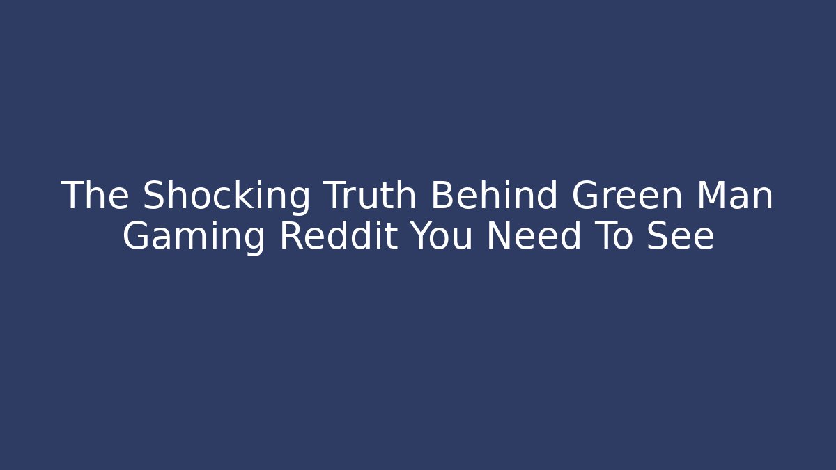 The Shocking Truth Behind Green Man Gaming Reddit You Need To See