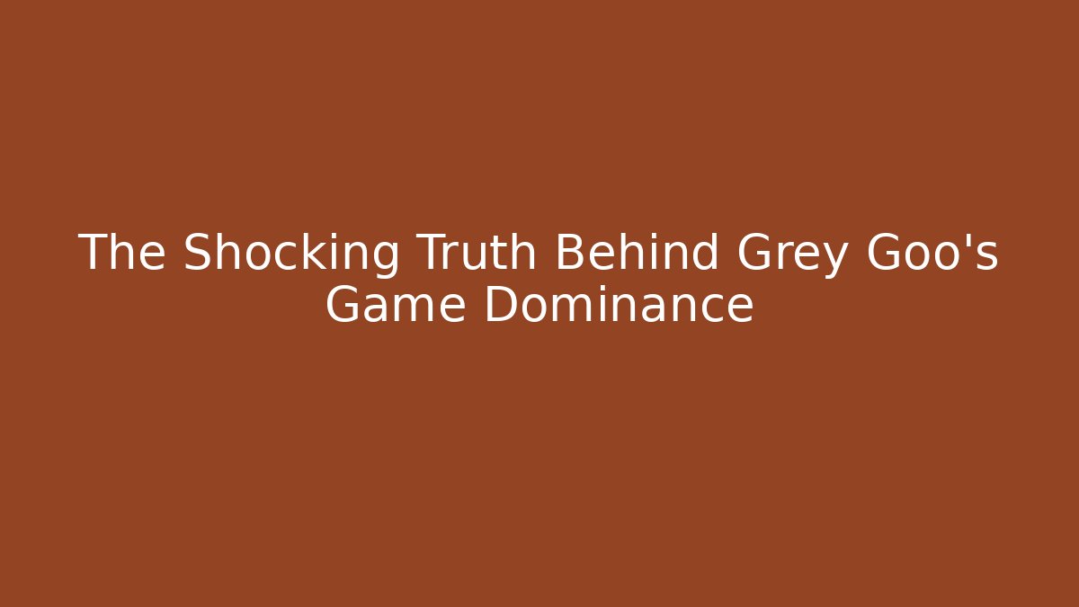 The Shocking Truth Behind Grey Goo's Game Dominance
