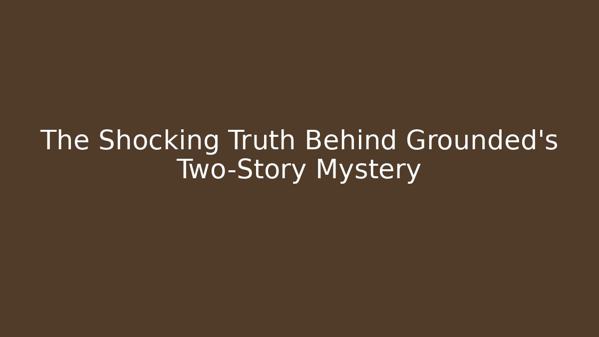 The Shocking Truth Behind Grounded's Two-Story Mystery