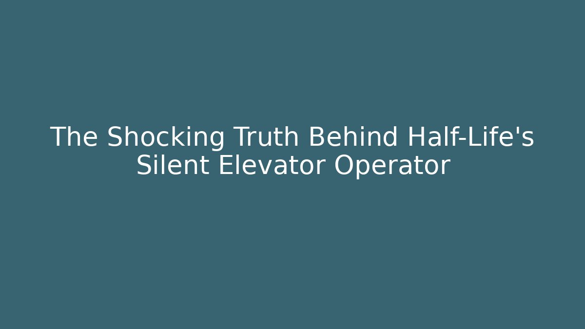 The Shocking Truth Behind Half-Life’s Silent Elevator Operator