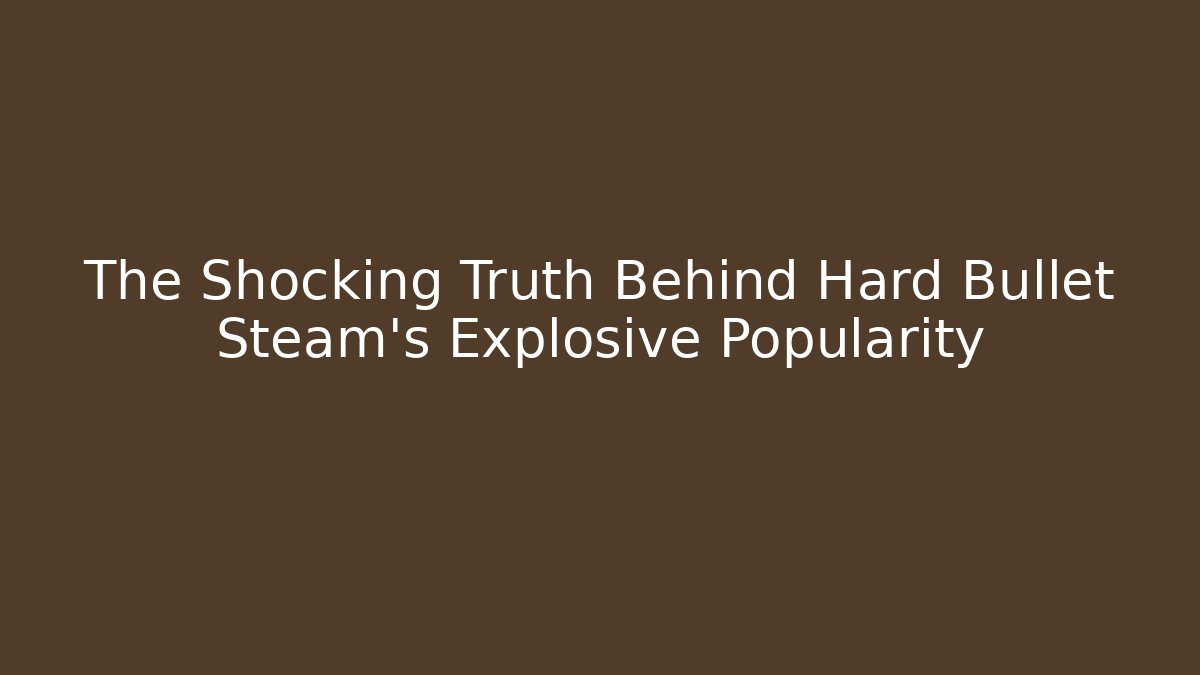 The Shocking Truth Behind Hard Bullet Steam's Explosive Popularity