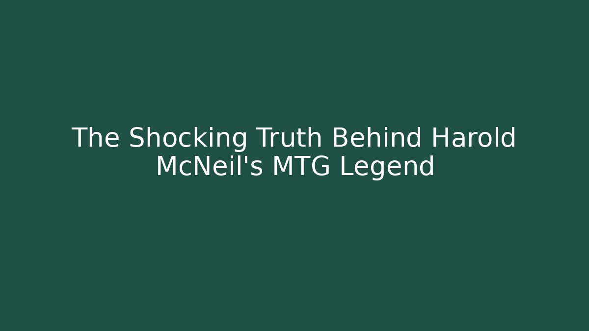 The Shocking Truth Behind Harold McNeil's MTG Legend