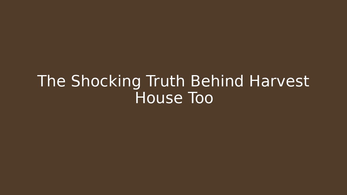 The Shocking Truth Behind Harvest House Too