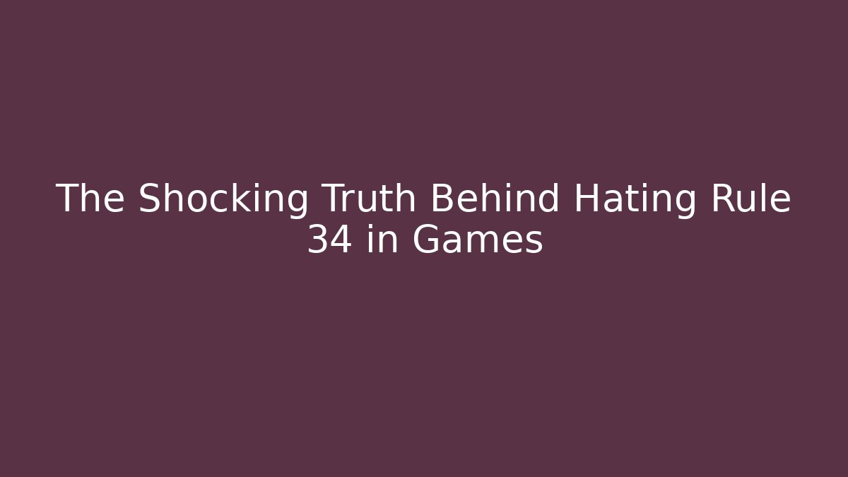 The Shocking Truth Behind Hating Rule 34 in Games