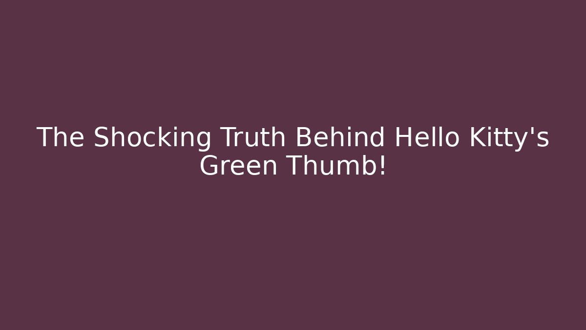 The Shocking Truth Behind Hello Kitty's Green Thumb!