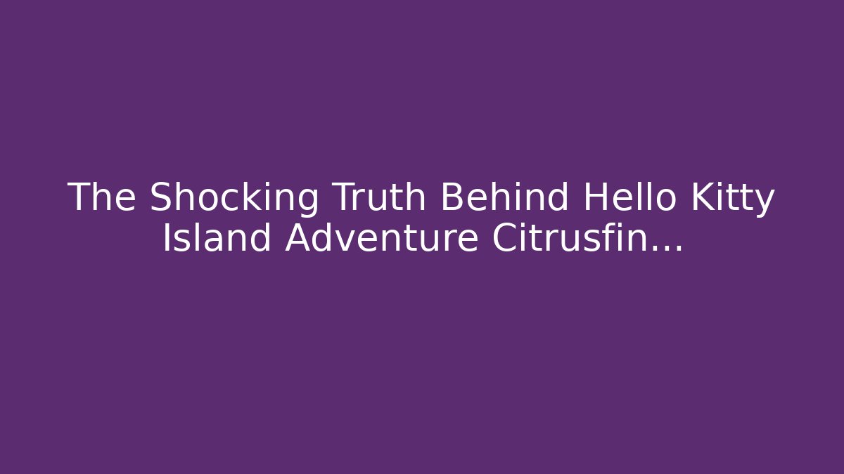 The Shocking Truth Behind Hello Kitty Island Adventure Citrusfin... - Critter Realm