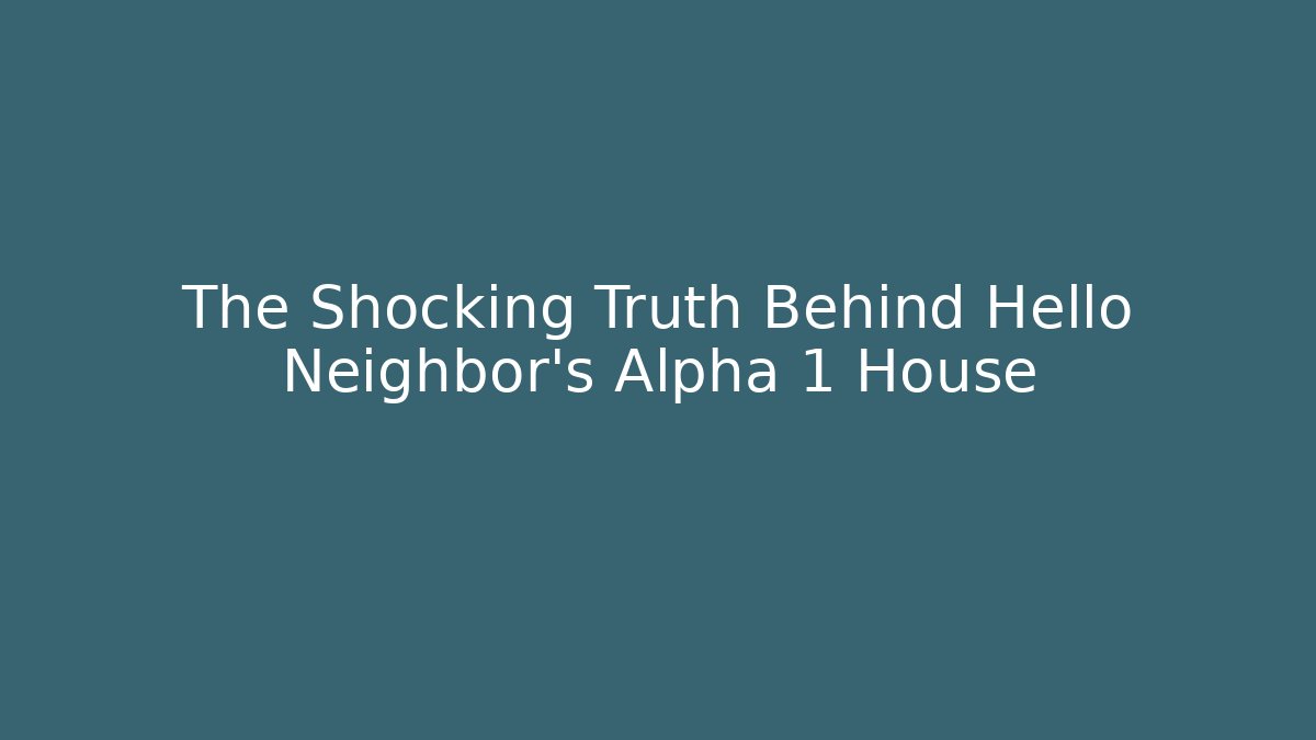 The Shocking Truth Behind Hello Neighbor's Alpha 1 House