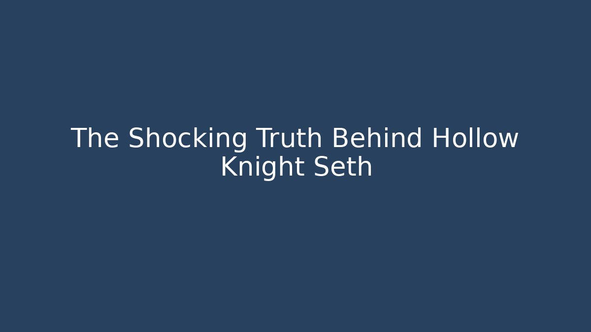 The Shocking Truth Behind Hollow Knight Seth