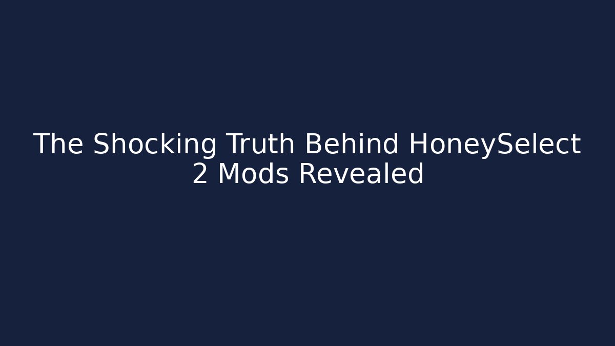 The Shocking Truth Behind HoneySelect 2 Mods Revealed