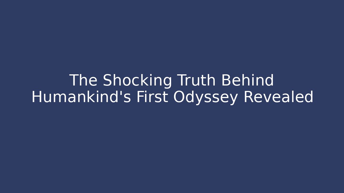 The Shocking Truth Behind Humankind's First Odyssey Revealed