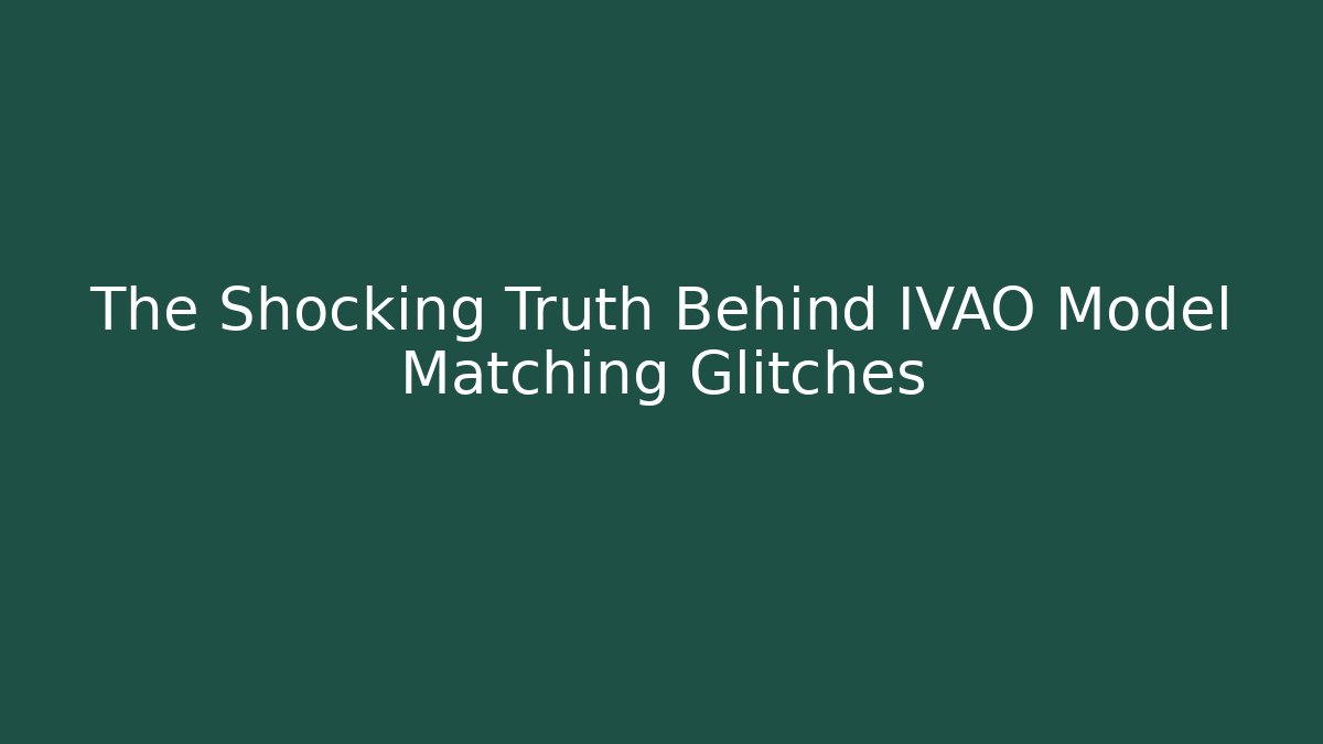 The Shocking Truth Behind IVAO Model Matching Glitches