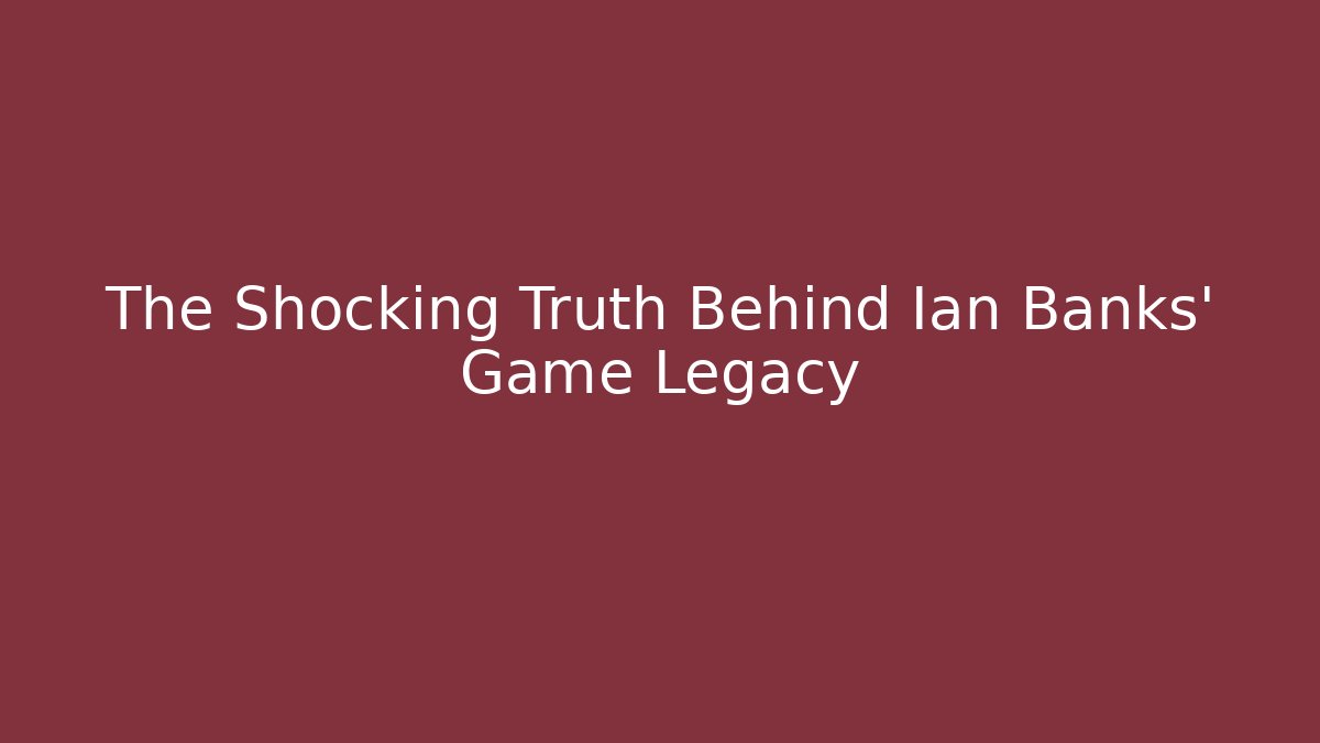 The Shocking Truth Behind Ian Banks' Game Legacy