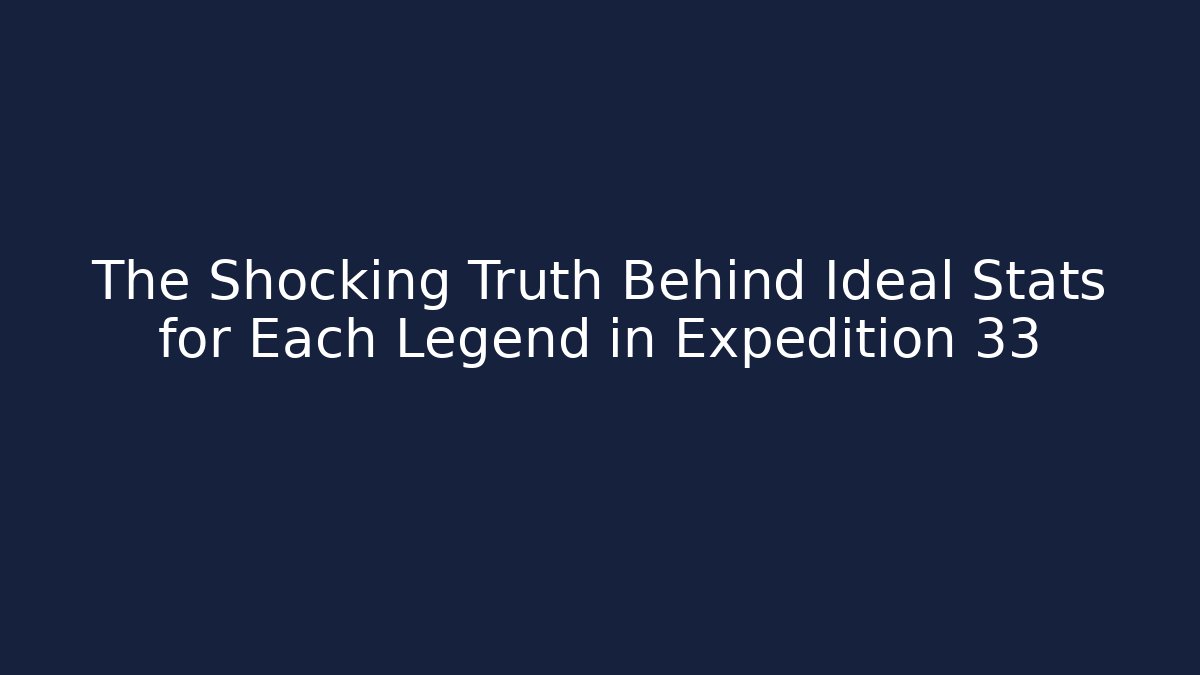 The Shocking Truth Behind Ideal Stats for Each Legend in Expedition 33