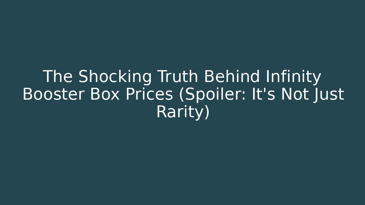 The Shocking Truth Behind Infinity Booster Box Prices (Spoiler: It’s Not Just Rarity)