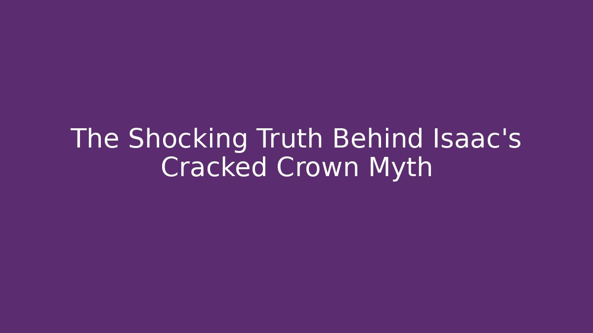 The Shocking Truth Behind Isaac's Cracked Crown Myth