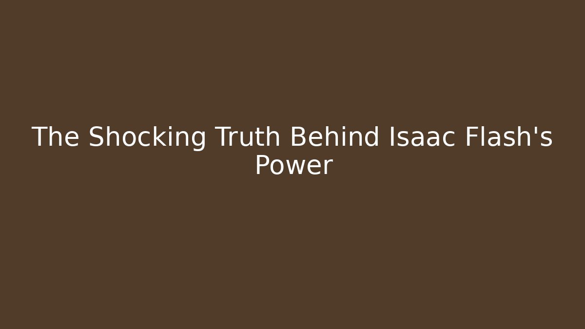 The Shocking Truth Behind Isaac Flash's Power