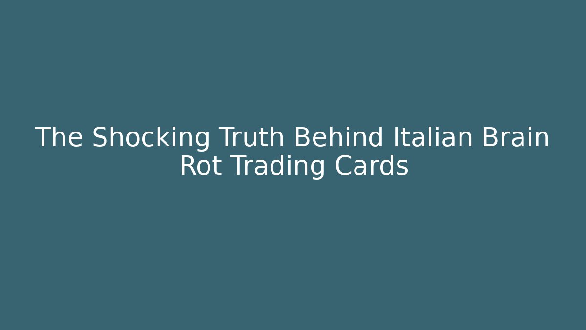 The Shocking Truth Behind Italian Brain Rot Trading Cards