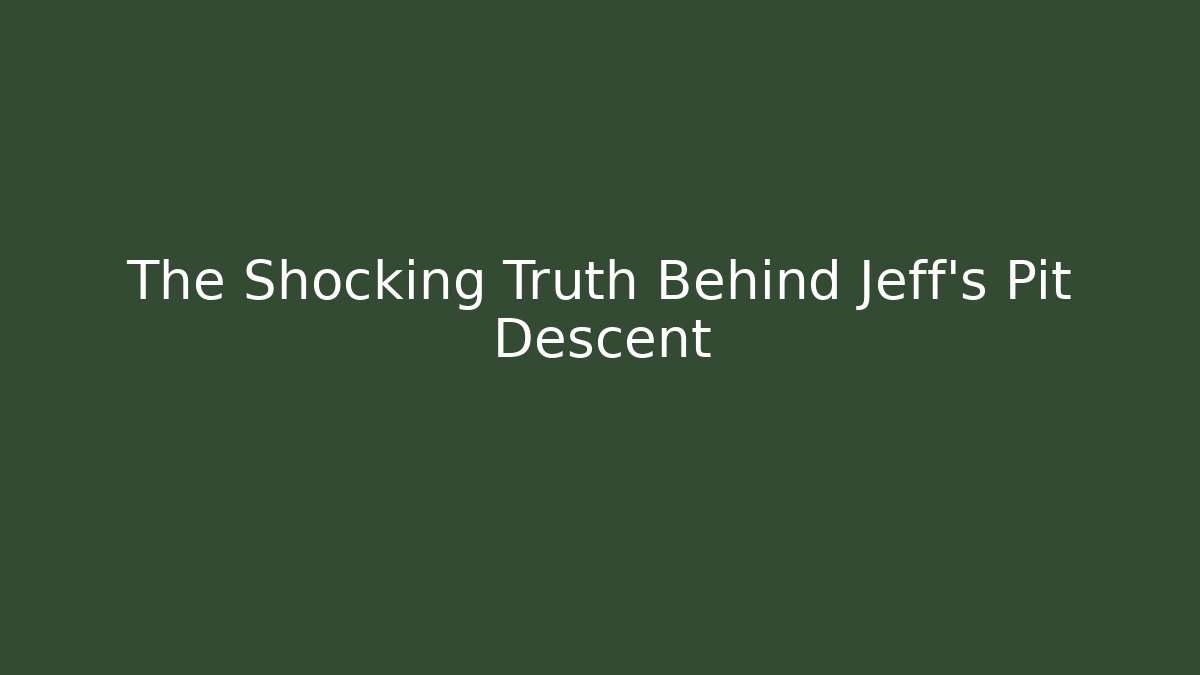 The Shocking Truth Behind Jeff's Pit Descent
