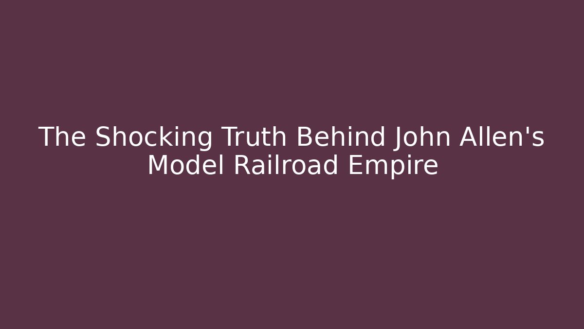 The Shocking Truth Behind John Allen's Model Railroad Empire