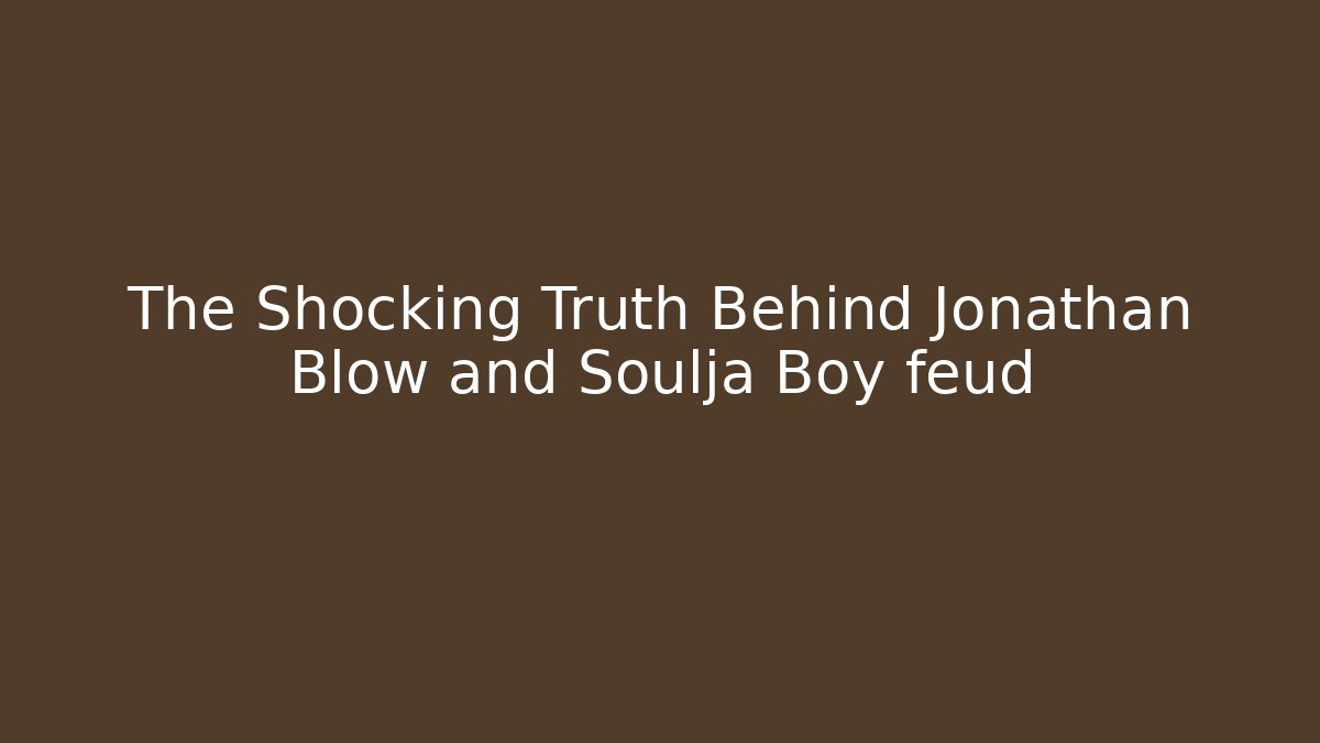 The Shocking Truth Behind Jonathan Blow and Soulja Boy feud