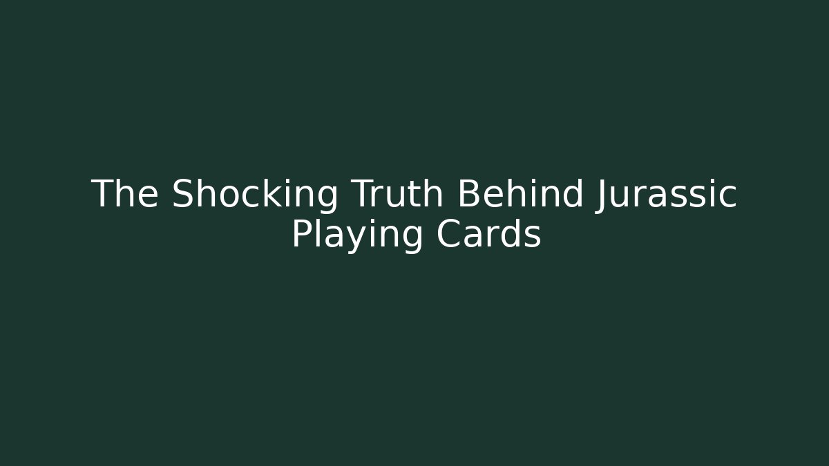 The Shocking Truth Behind Jurassic Playing Cards