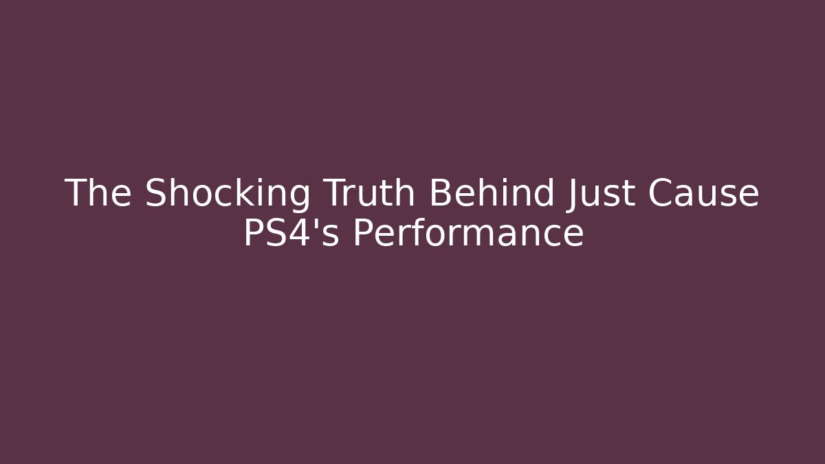 The Shocking Truth Behind Just Cause PS4's Performance - Critter Realm