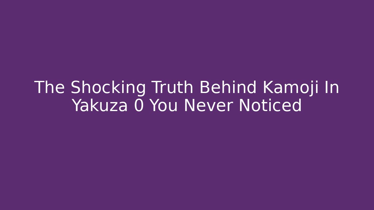 The Shocking Truth Behind Kamoji In Yakuza 0 You Never Noticed