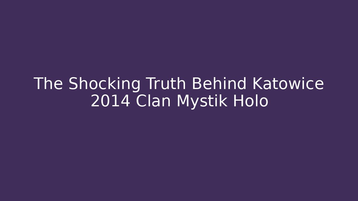 The Shocking Truth Behind Katowice 2014 Clan Mystik Holo