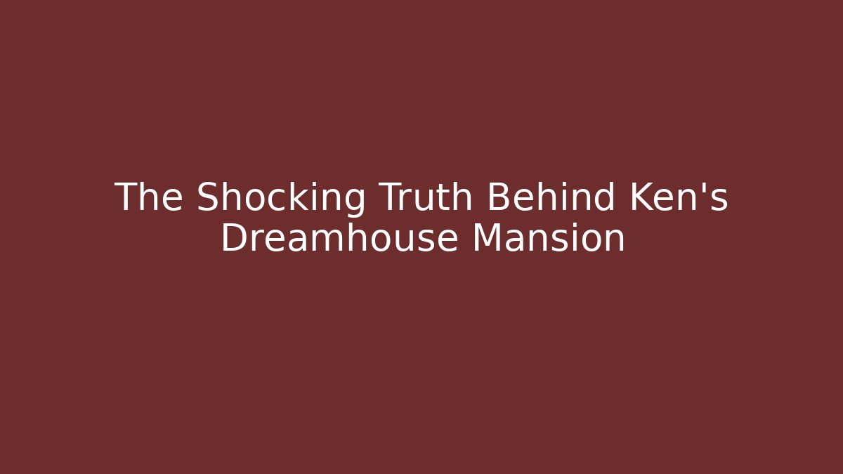 The Shocking Truth Behind Ken's Dreamhouse Mansion