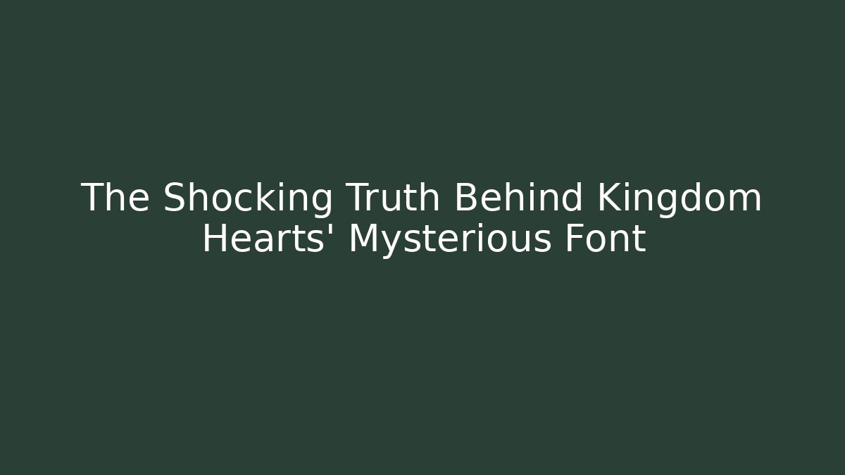 The Shocking Truth Behind Kingdom Hearts' Mysterious Font