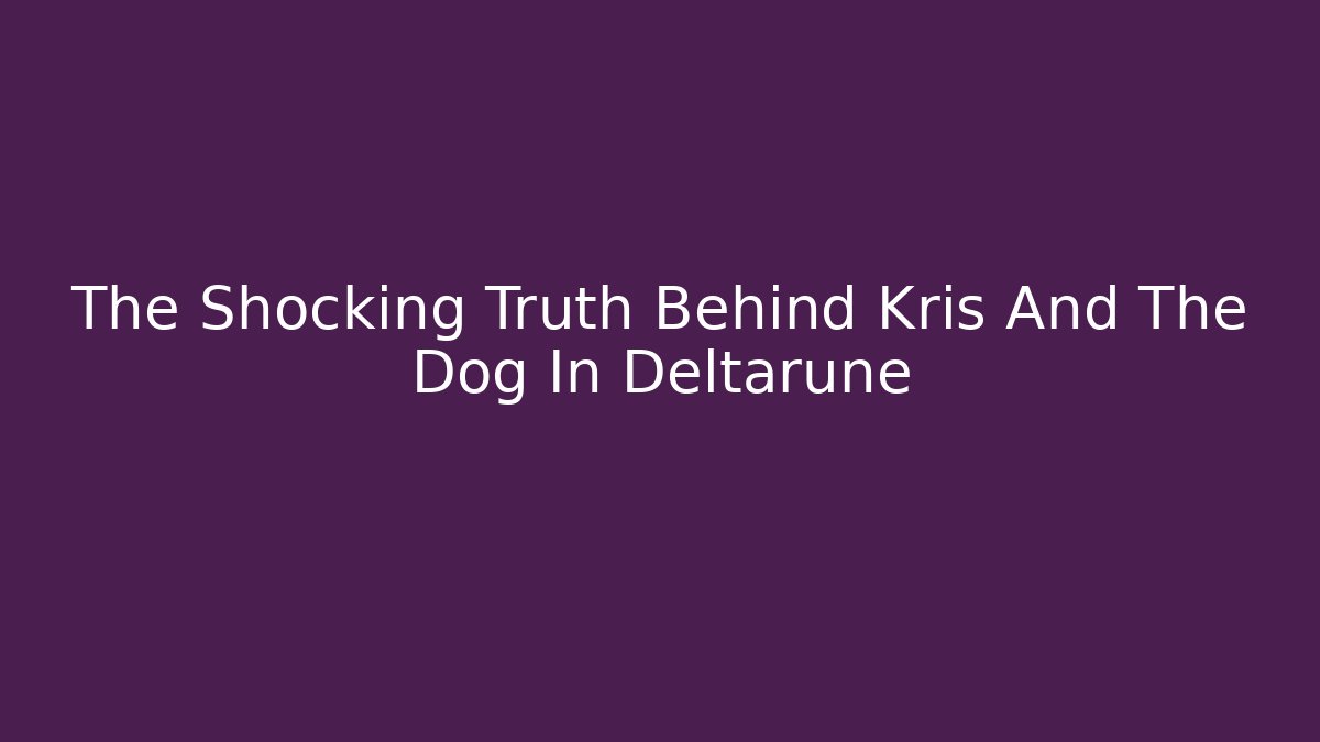 The Shocking Truth Behind Kris And The Dog In Deltarune