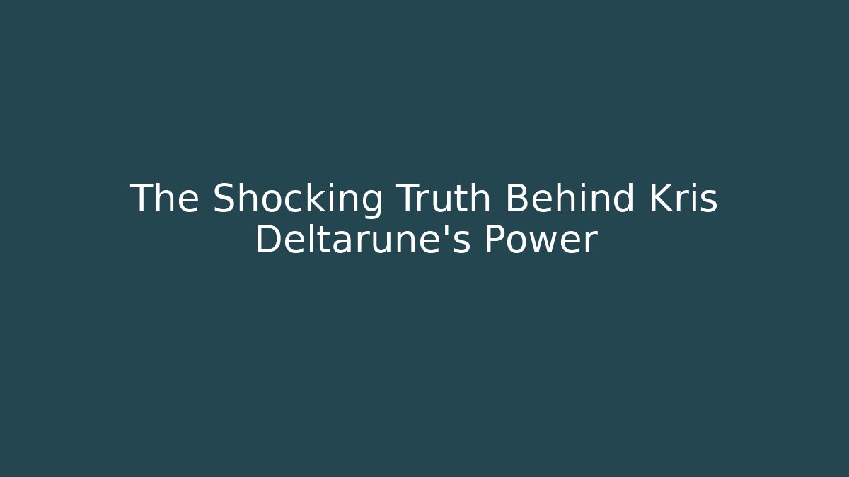The Shocking Truth Behind Kris Deltarune's Power