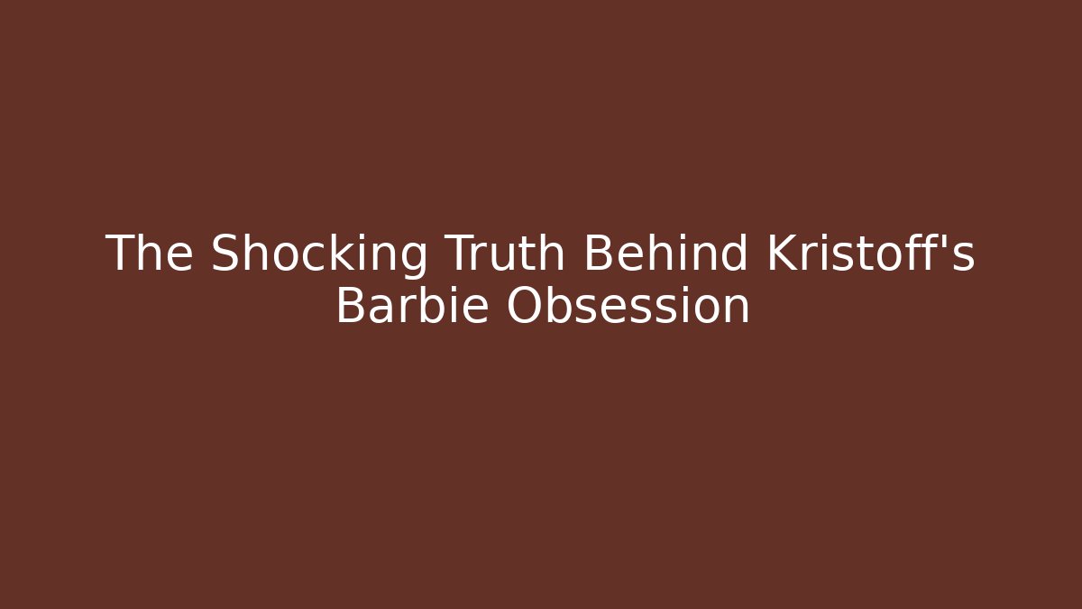 The Shocking Truth Behind Kristoff's Barbie Obsession