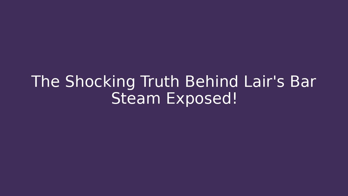 The Shocking Truth Behind Lair's Bar Steam Exposed!