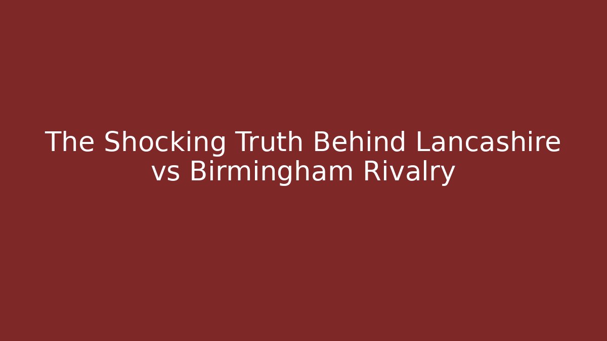 The Shocking Truth Behind Lancashire vs Birmingham Rivalry