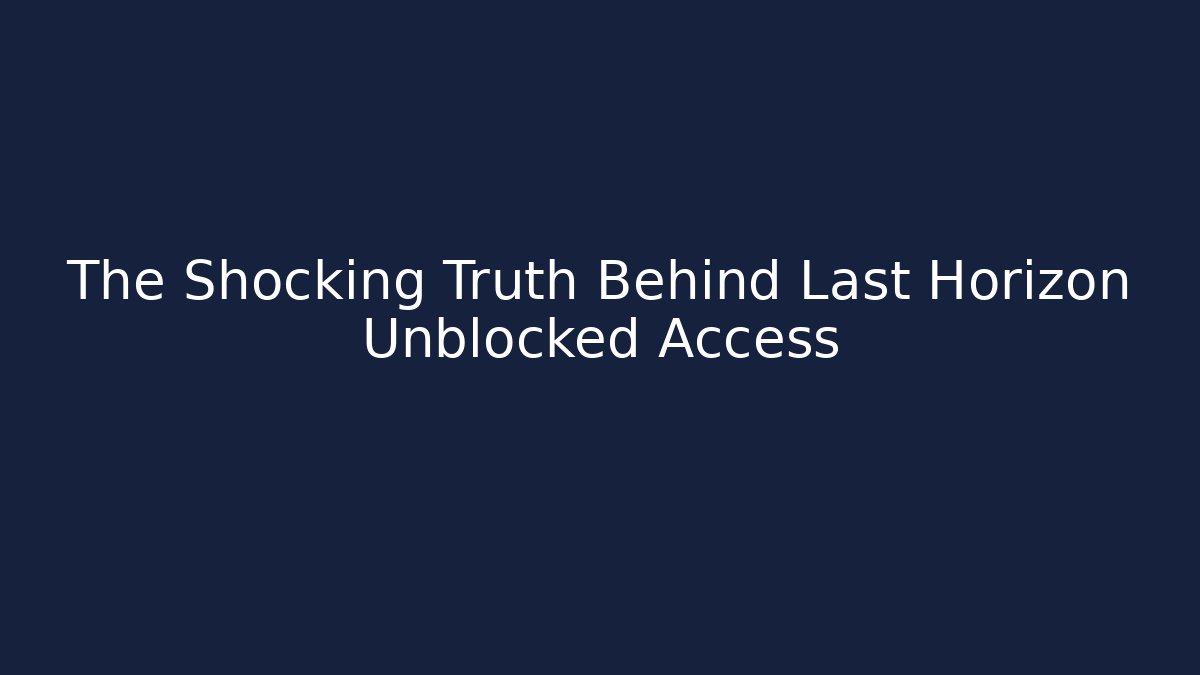 The Shocking Truth Behind Last Horizon Unblocked Access