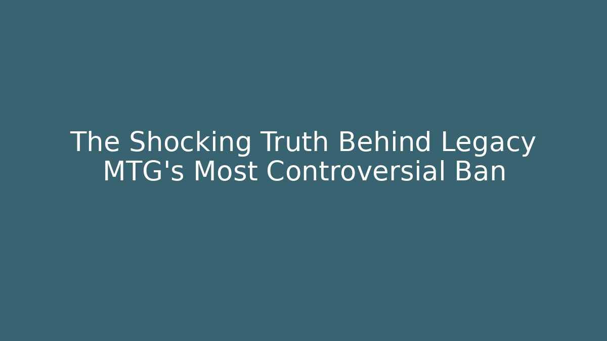The Shocking Truth Behind Legacy MTG's Most Controversial Ban