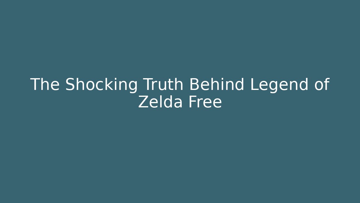 The Shocking Truth Behind Legend of Zelda Free