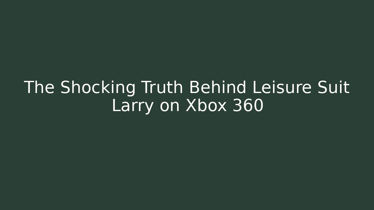 The Shocking Truth Behind Leisure Suit Larry on Xbox 360