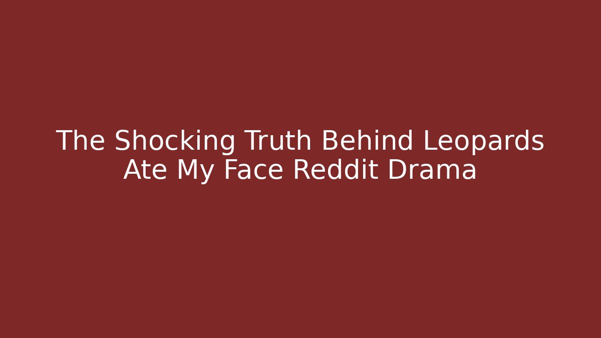 The Shocking Truth Behind Leopards Ate My Face Reddit Drama