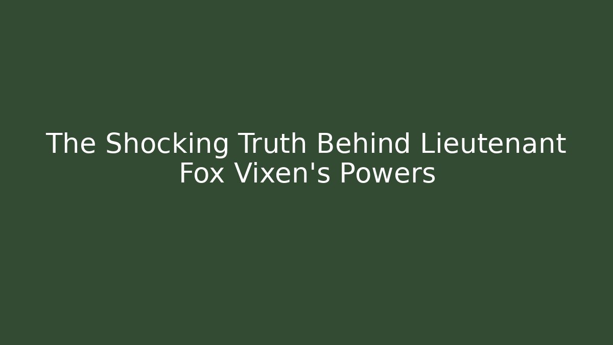 The Shocking Truth Behind Lieutenant Fox Vixen's Powers