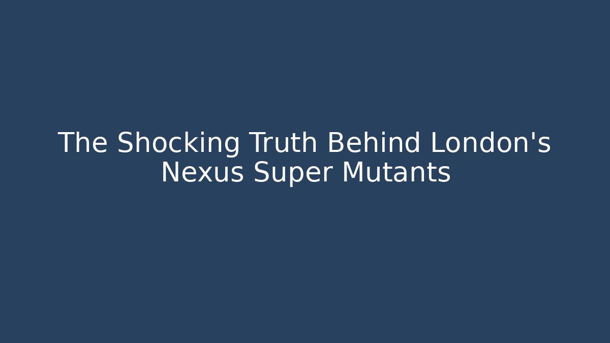 The Shocking Truth Behind London's Nexus Super Mutants