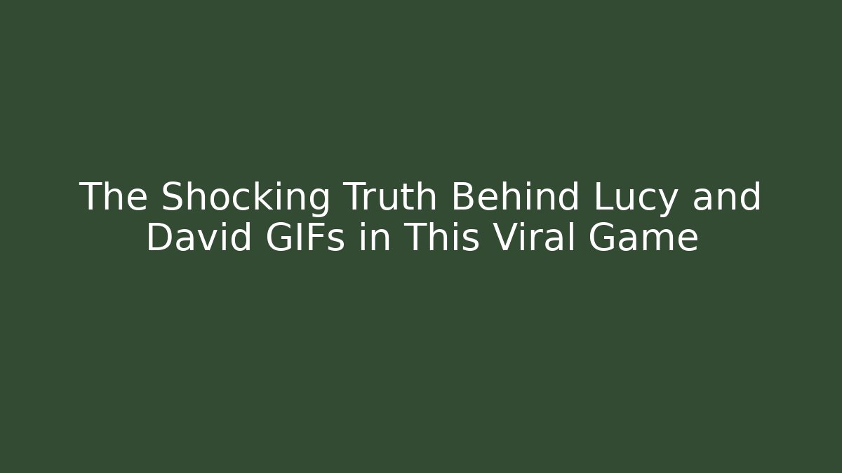The Shocking Truth Behind Lucy and David GIFs in This Viral Game