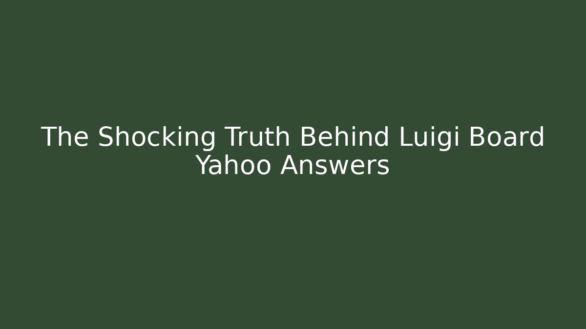 The Shocking Truth Behind Luigi Board Yahoo Answers