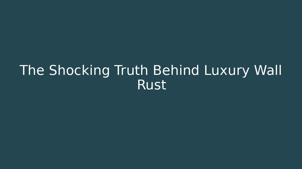 The Shocking Truth Behind Luxury Wall Rust